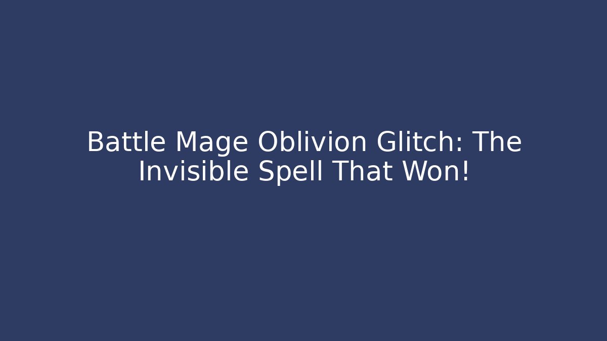 Battle Mage Oblivion Glitch: The Invisible Spell That Won!
