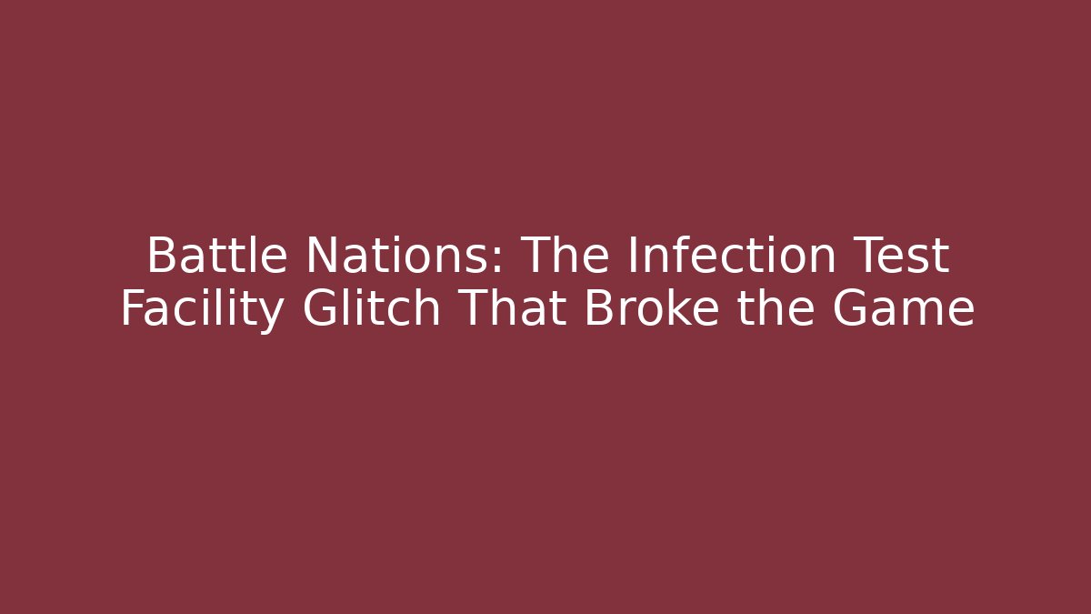 Battle Nations: The Infection Test Facility Glitch That Broke the Game