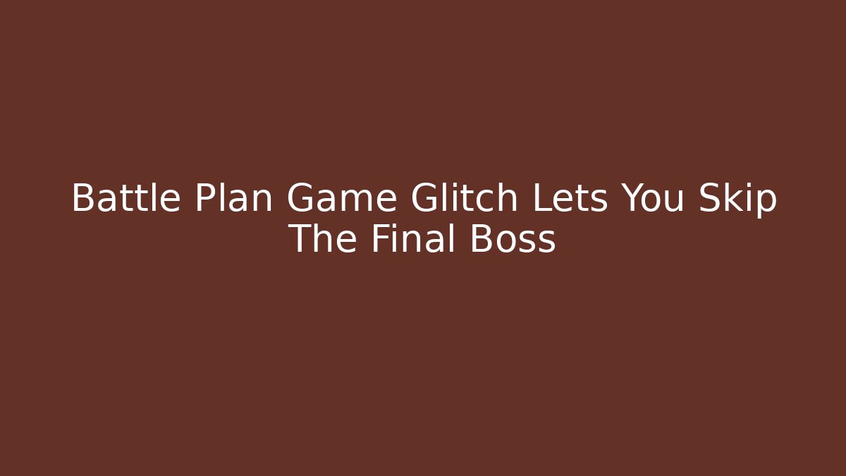 Battle Plan Game Glitch Lets You Skip The Final Boss