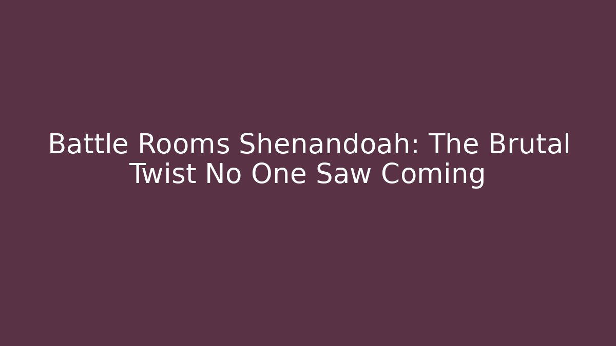 Battle Rooms Shenandoah: The Brutal Twist No One Saw Coming