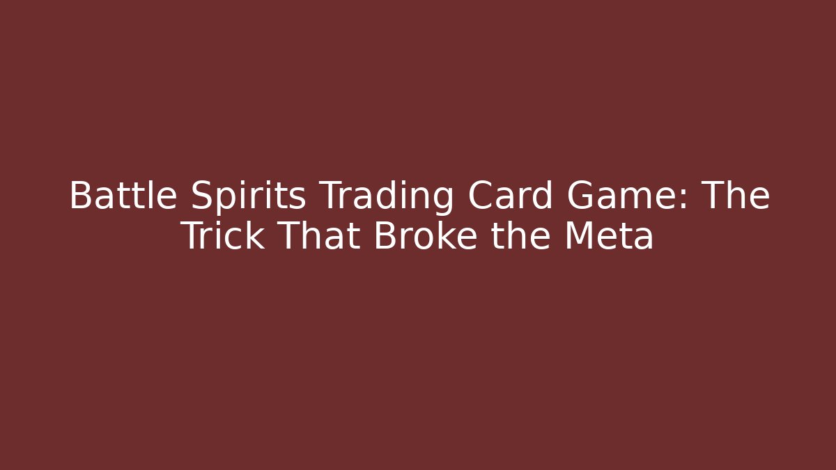 Battle Spirits Trading Card Game: The Trick That Broke the Meta