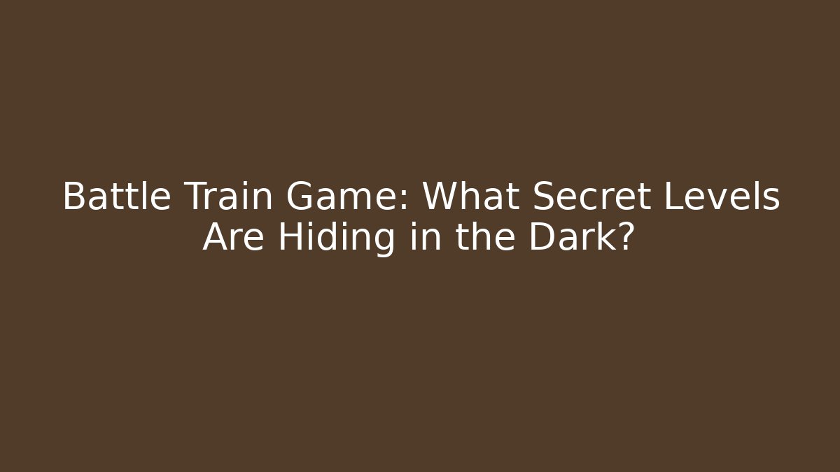 Battle Train Game: What Secret Levels Are Hiding in the Dark?