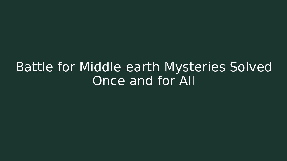 Battle for Middle-earth Mysteries Solved Once and for All