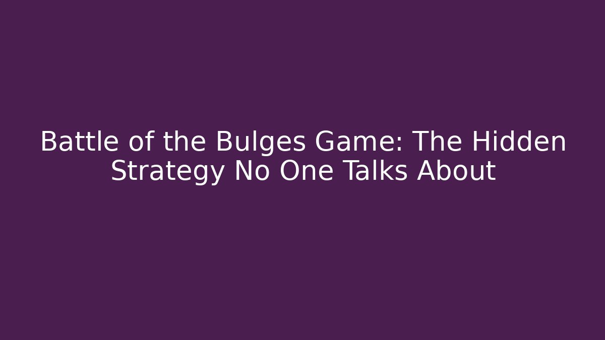 Battle of the Bulges Game: The Hidden Strategy No One Talks About