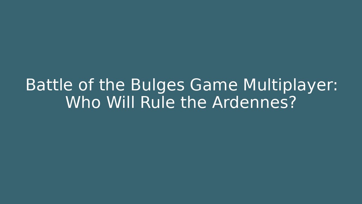 Battle of the Bulges Game Multiplayer: Who Will Rule the Ardennes?
