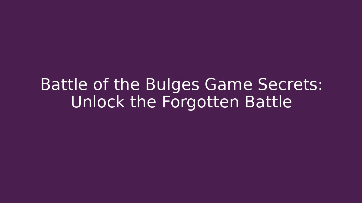 Battle of the Bulges Game Secrets: Unlock the Forgotten Battle