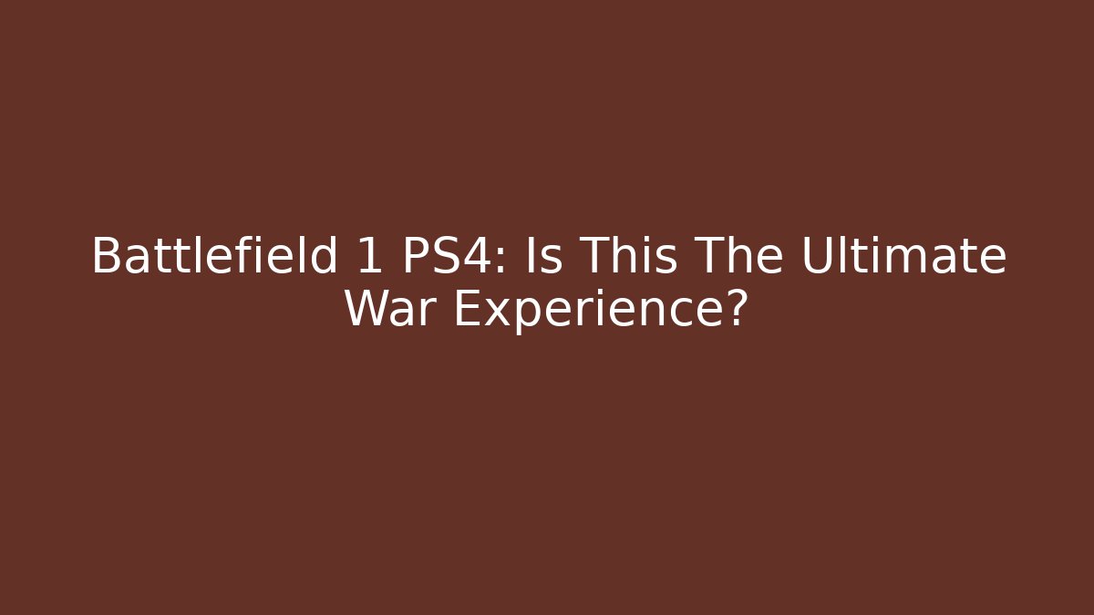 Battlefield 1 PS4: Is This The Ultimate War Experience?