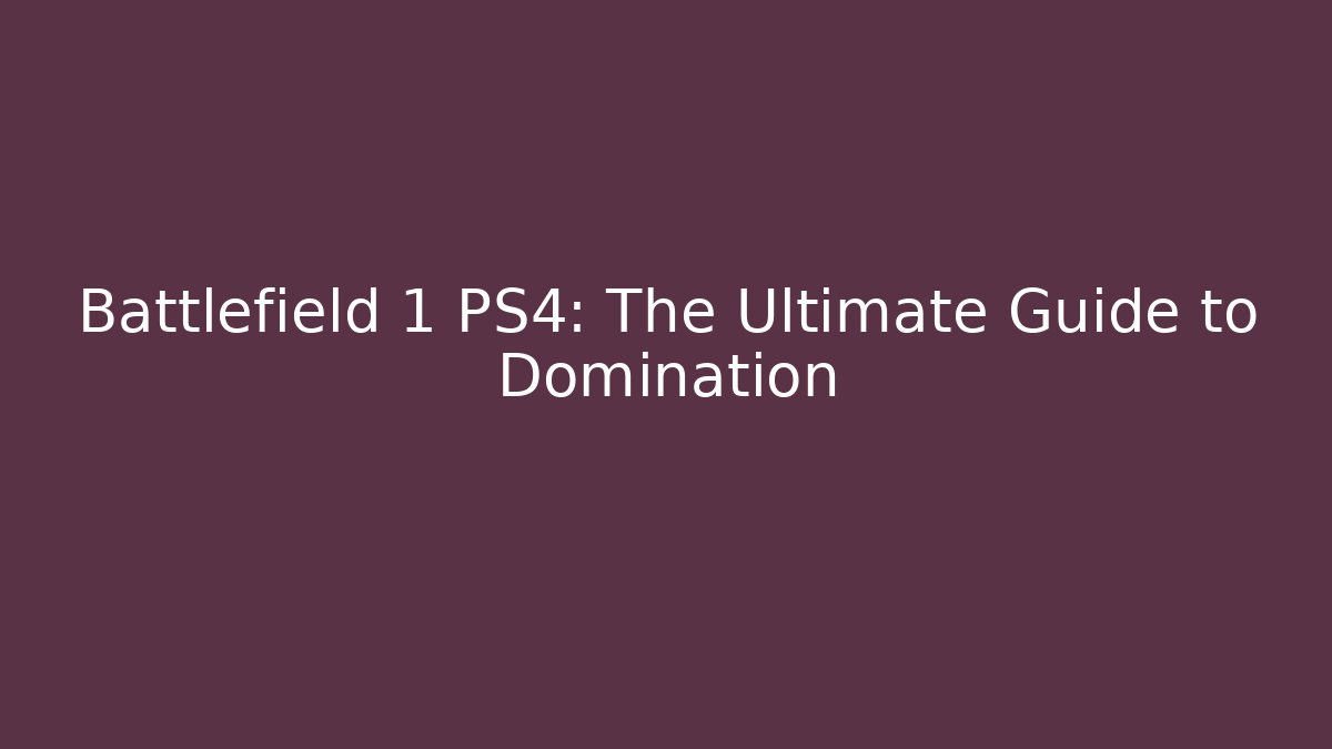 Battlefield 1 PS4: The Ultimate Guide to Domination