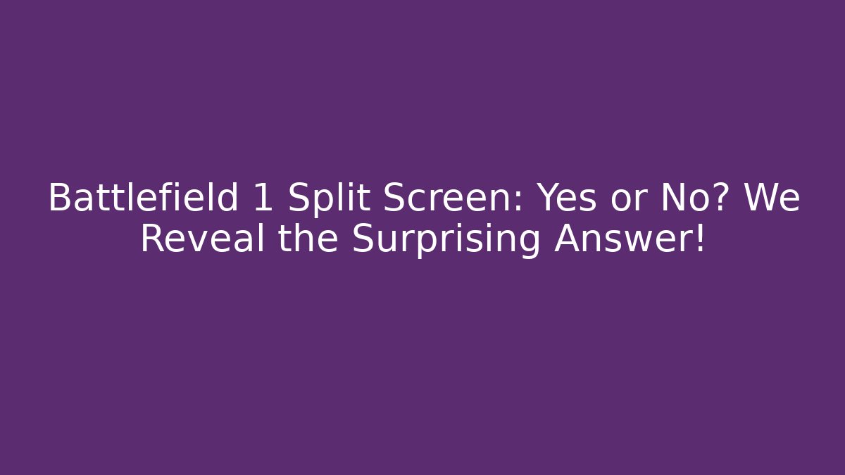 Battlefield 1 Split Screen: Yes or No? We Reveal the Surprising Answer!