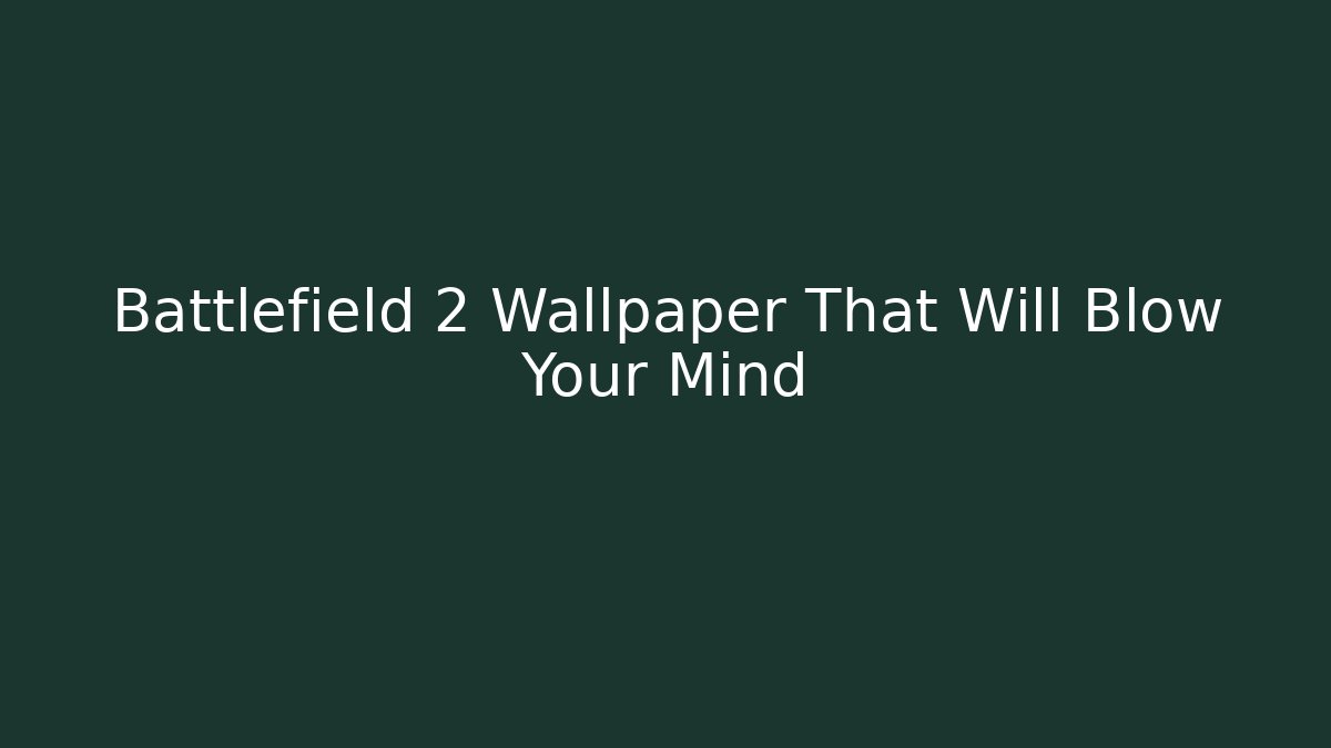 Battlefield 2 Wallpaper That Will Blow Your Mind - Celivion