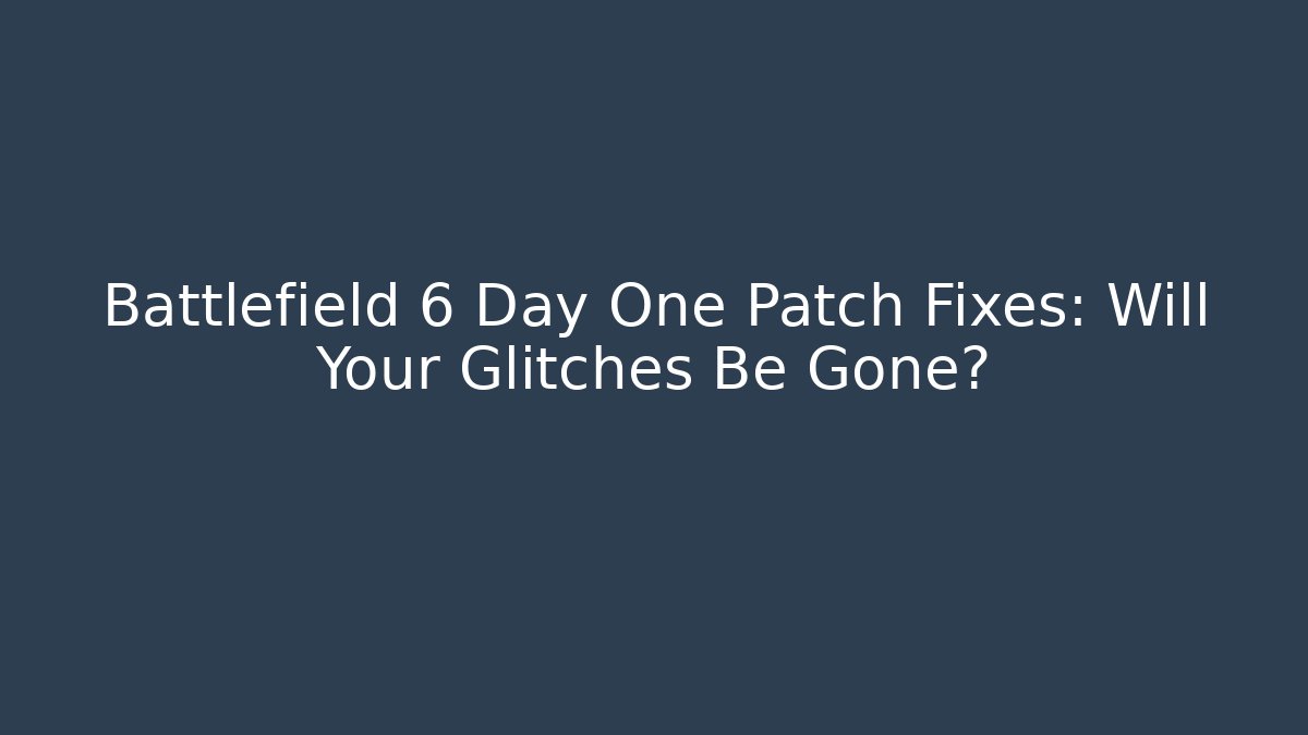 Battlefield 6 Day One Patch Fixes: Will Your Glitches Be Gone?