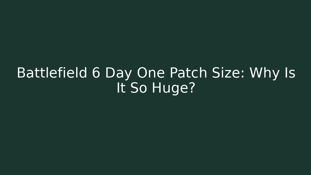 Battlefield 6 Day One Patch Size: Why Is It So Huge?