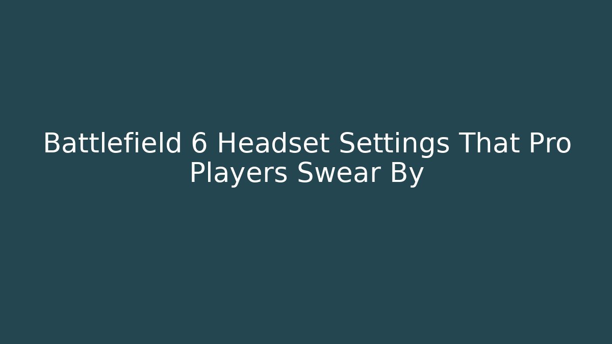 Battlefield 6 Headset Settings That Pro Players Swear By