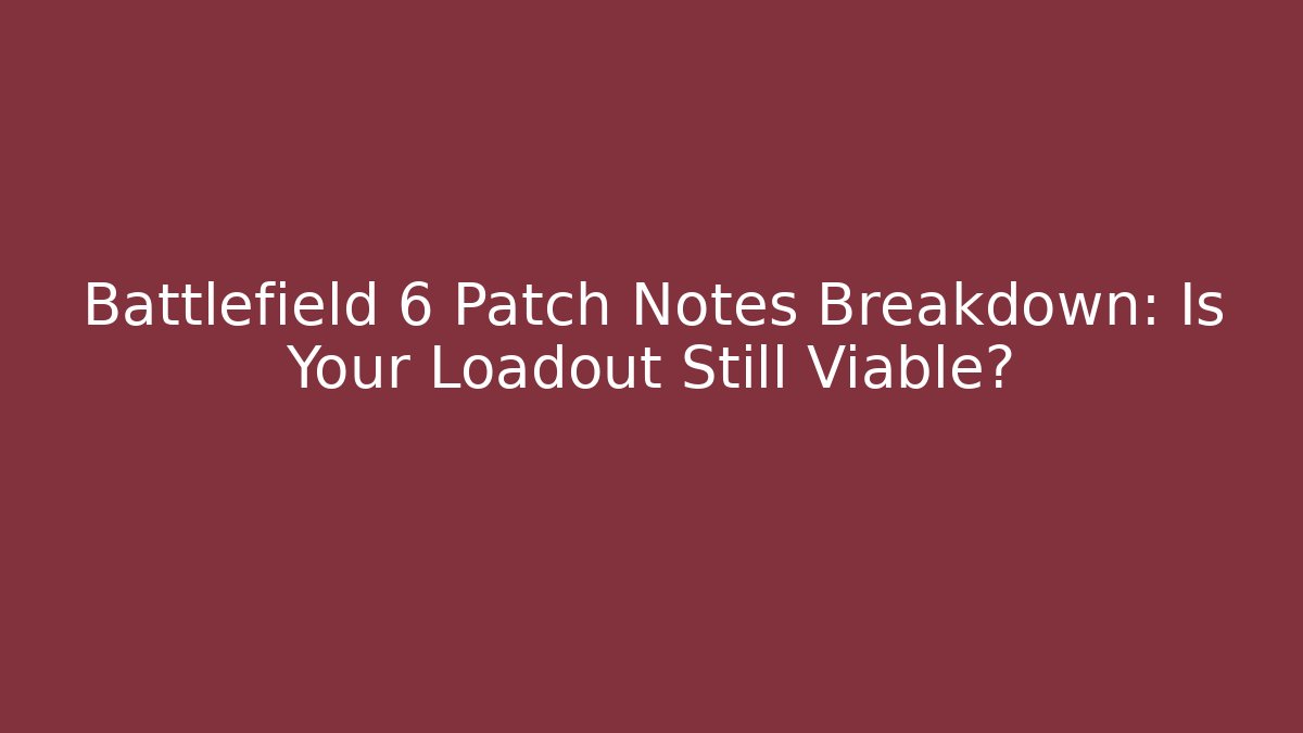 Battlefield 6 Patch Notes Breakdown: Is Your Loadout Still Viable?