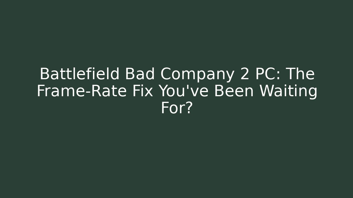Battlefield Bad Company 2 PC: The Frame-Rate Fix You’ve Been Waiting For?