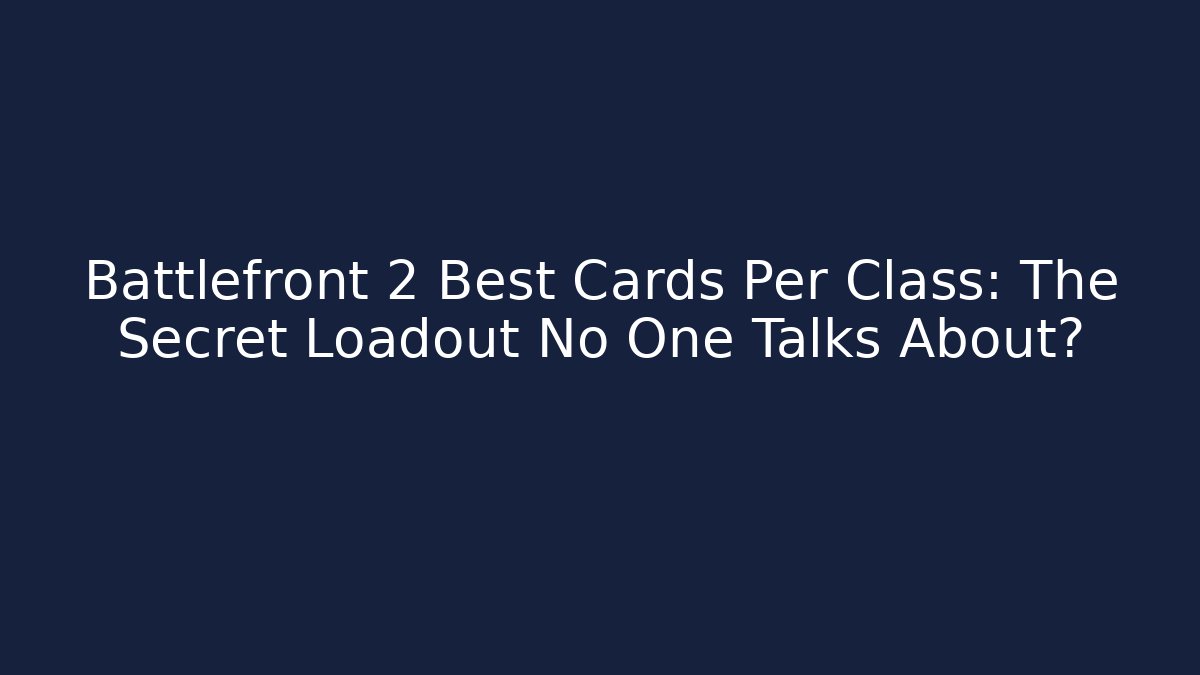 Battlefront 2 Best Cards Per Class: The Secret Loadout No One Talks About?