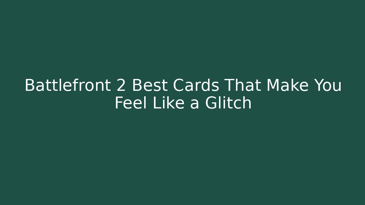Battlefront 2 Best Cards That Make You Feel Like a Glitch