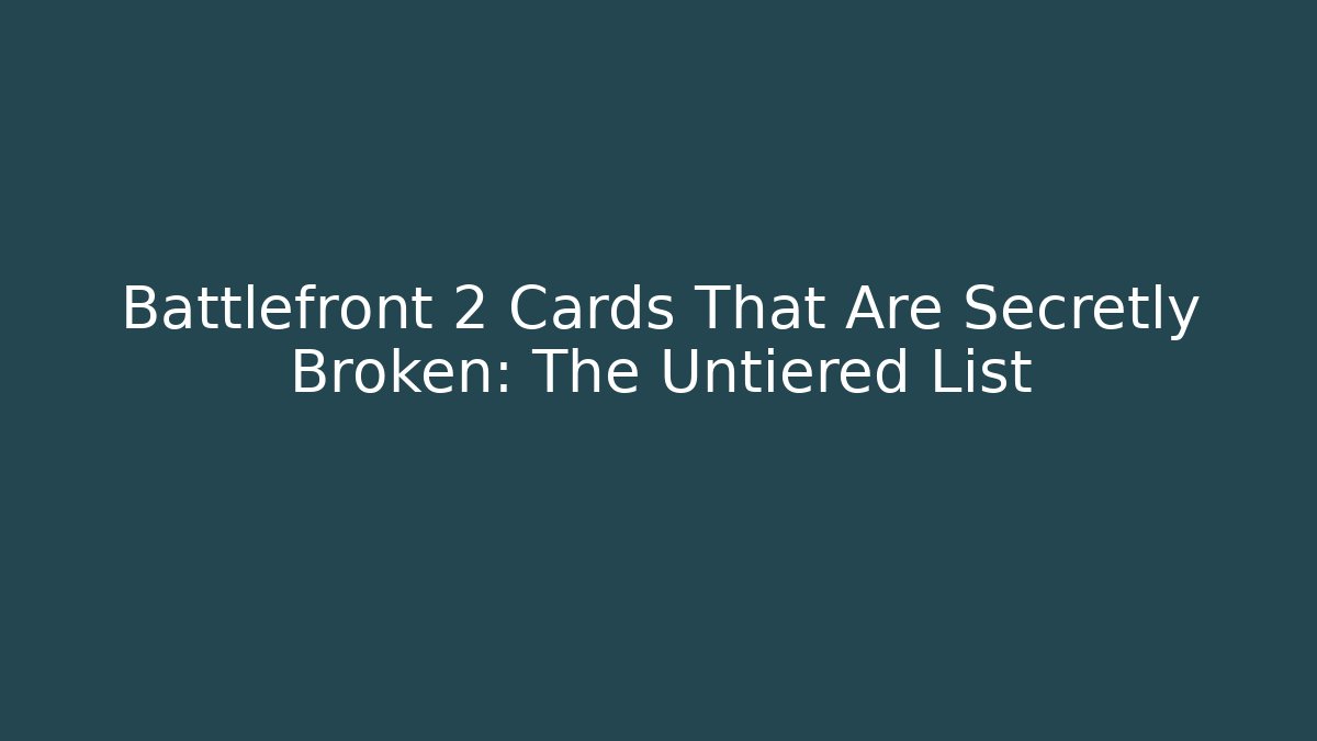 Battlefront 2 Cards That Are Secretly Broken: The Untiered List