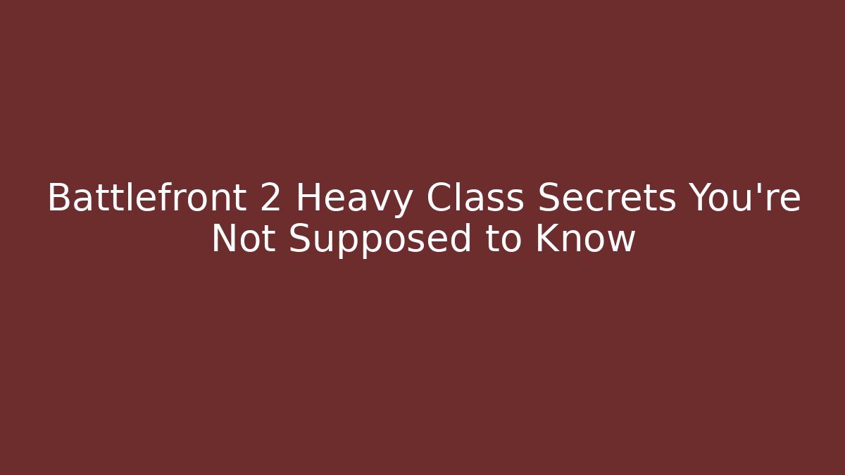 Battlefront 2 Heavy Class Secrets You’re Not Supposed to Know - Celivion