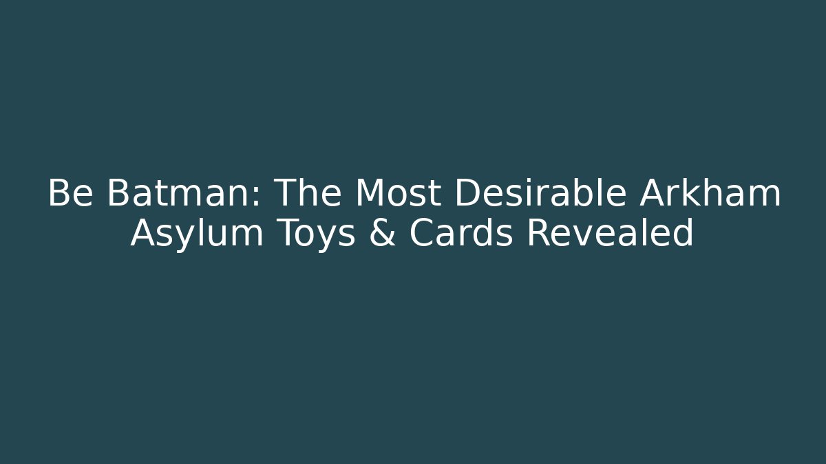 Be Batman: The Most Desirable Arkham Asylum Toys & Cards Revealed
