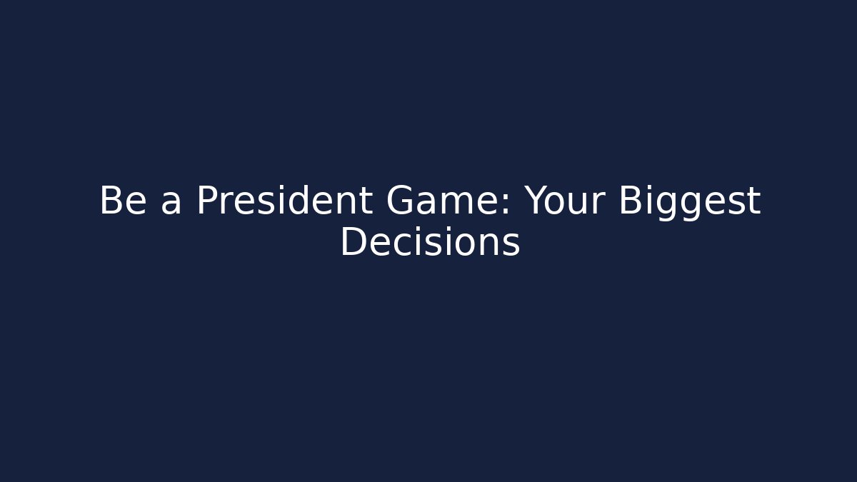Be a President Game: Your Biggest Decisions