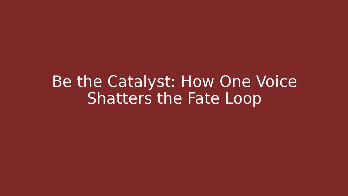 Be the Catalyst: How One Voice Shatters the Fate Loop - Celivion