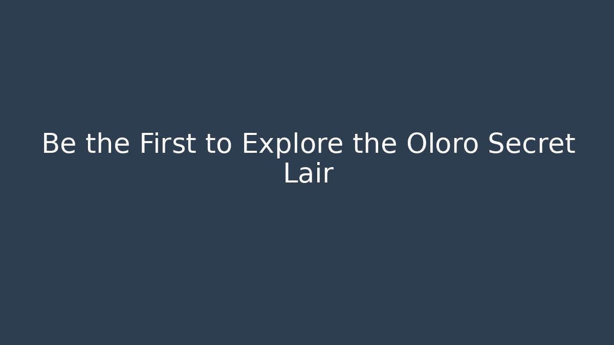 Be the First to Explore the Oloro Secret Lair