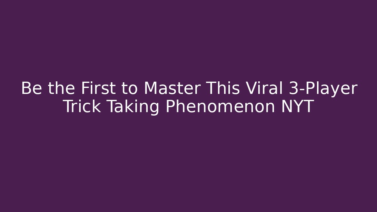 Be the First to Master This Viral 3-Player Trick Taking Phenomenon NYT