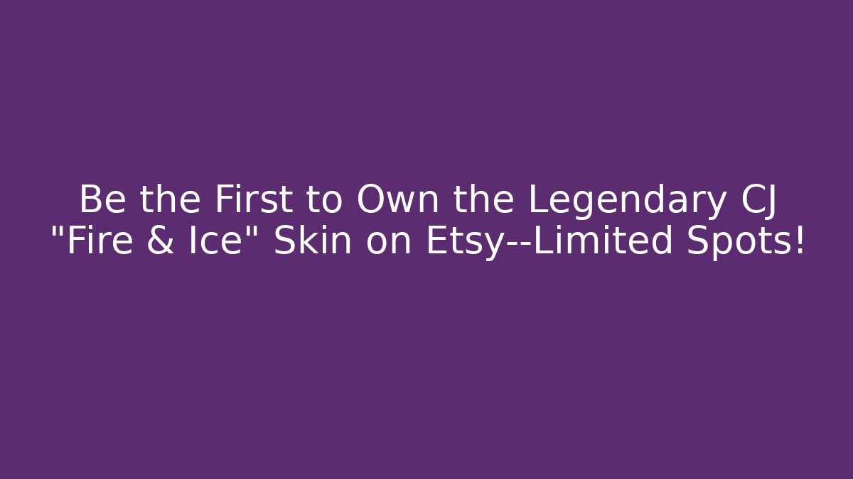 Be the First to Own the Legendary CJ "Fire & Ice" Skin on Etsy—Limited Spots!