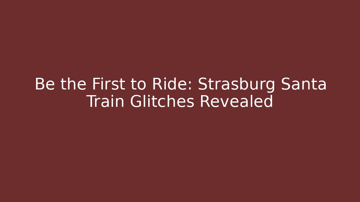 Be the First to Ride: Strasburg Santa Train Glitches Revealed