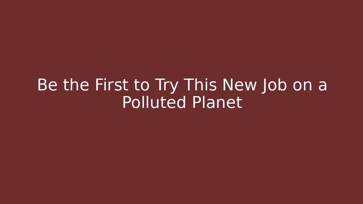 Be the First to Try This New Job on a Polluted Planet