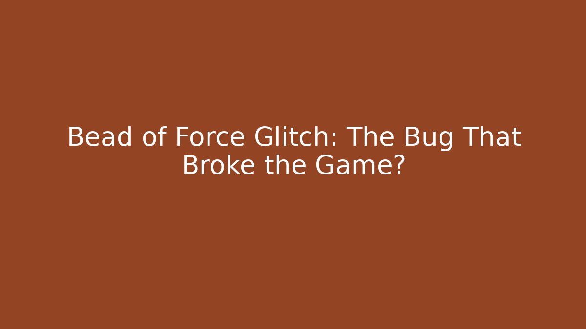 Bead of Force Glitch: The Bug That Broke the Game?