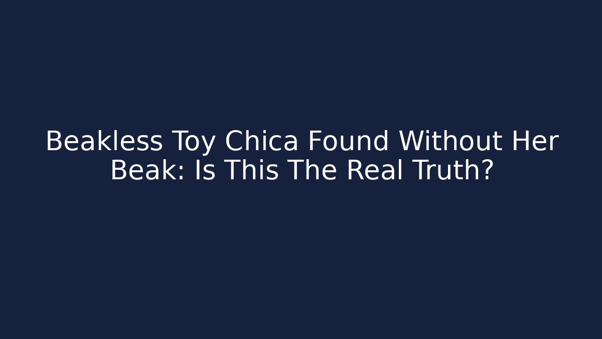 Beakless Toy Chica Found Without Her Beak: Is This The Real Truth?