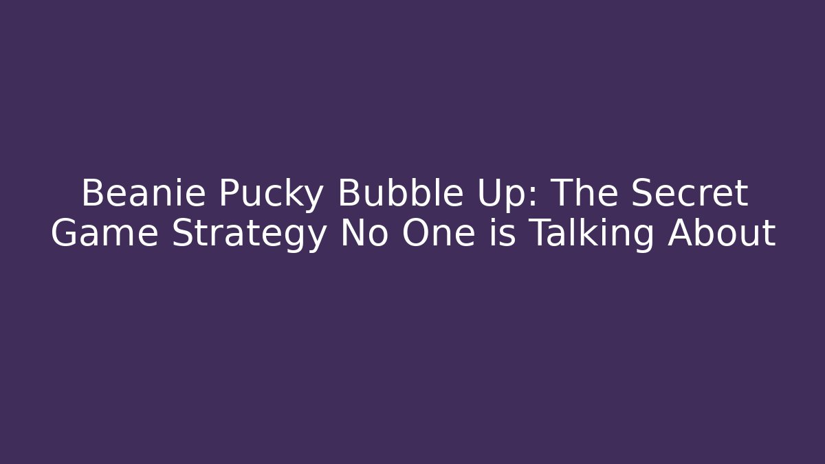 Beanie Pucky Bubble Up: The Secret Game Strategy No One is Talking About - Celivion