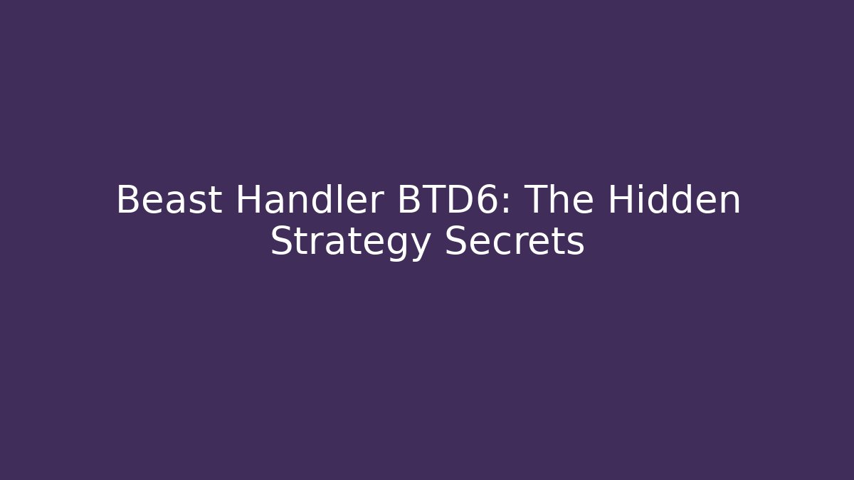 Beast Handler BTD6: The Hidden Strategy Secrets