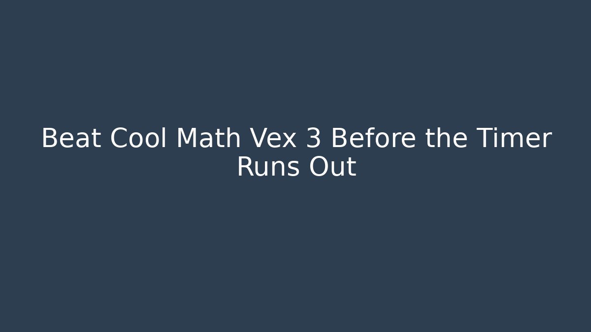 Beat Cool Math Vex 3 Before the Timer Runs Out - Celivion