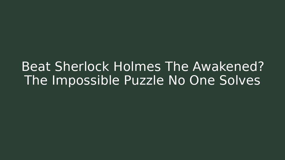 Beat Sherlock Holmes The Awakened? The Impossible Puzzle No One Solves