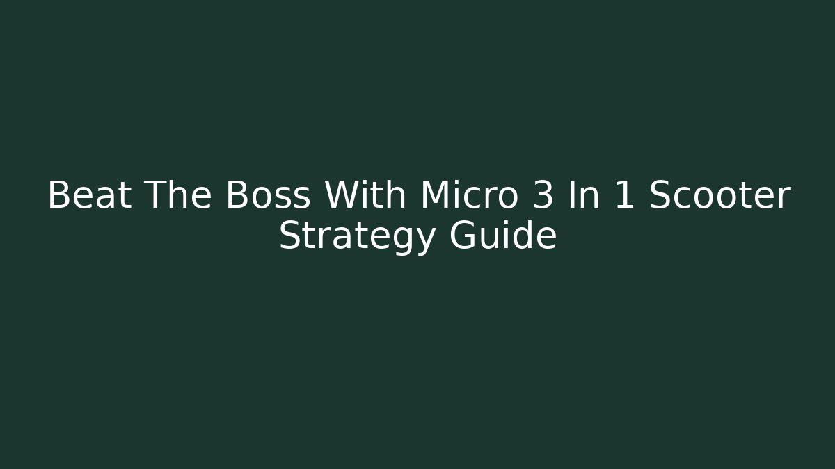 Beat The Boss With Micro 3 In 1 Scooter Strategy Guide