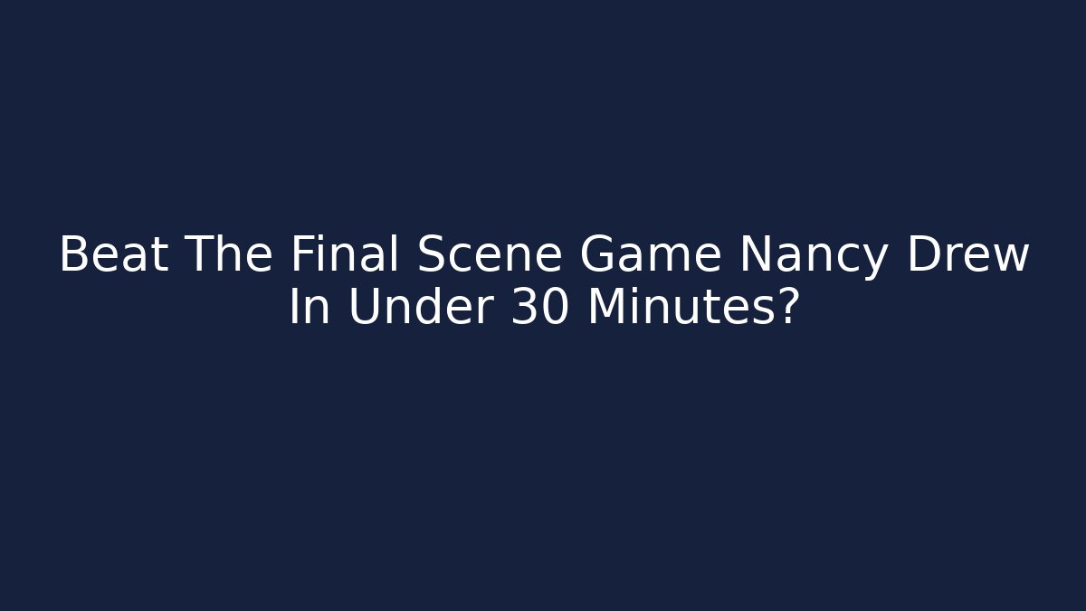 Beat The Final Scene Game Nancy Drew In Under 30 Minutes?