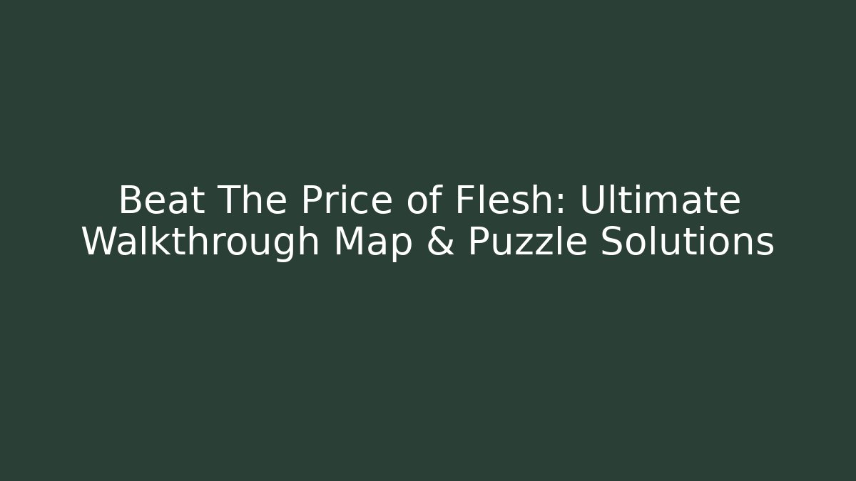 Beat The Price of Flesh: Ultimate Walkthrough Map & Puzzle Solutions