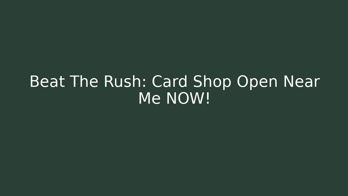 Beat The Rush: Card Shop Open Near Me NOW!