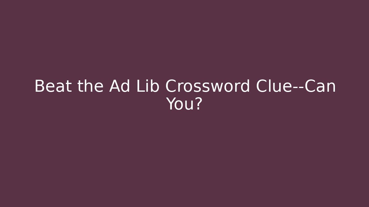 Beat the Ad Lib Crossword Clue—Can You?