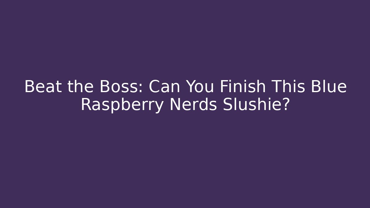 Beat the Boss: Can You Finish This Blue Raspberry Nerds Slushie?