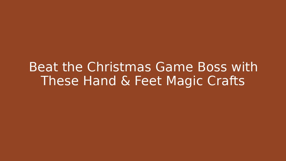 Beat the Christmas Game Boss with These Hand & Feet Magic Crafts - Celivion