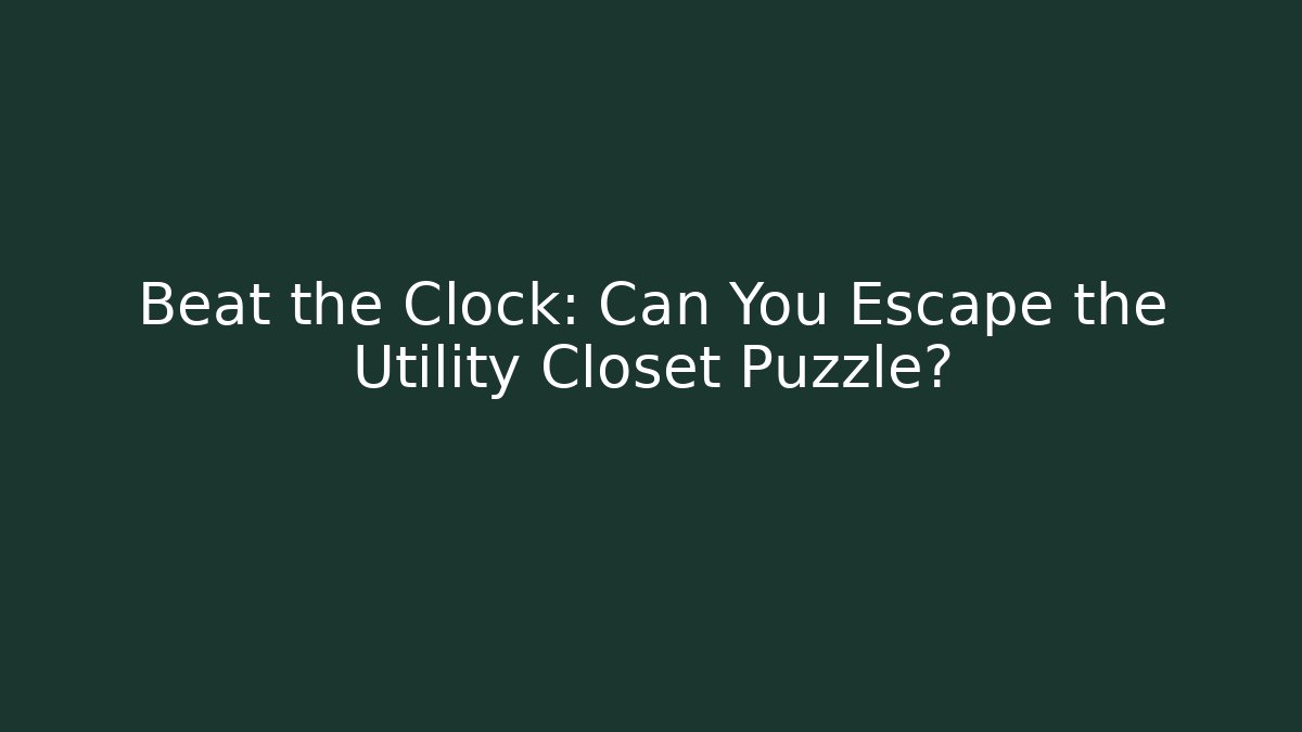 Beat the Clock: Can You Escape the Utility Closet Puzzle?