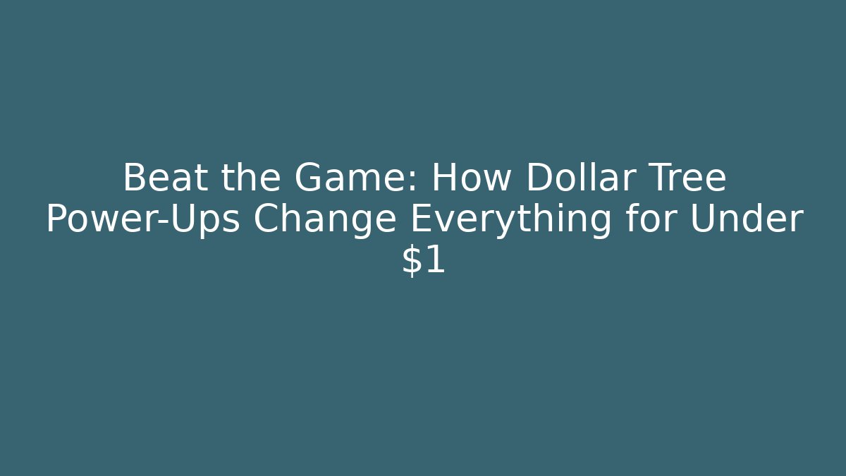 Beat the Game: How Dollar Tree Power-Ups Change Everything for Under $1