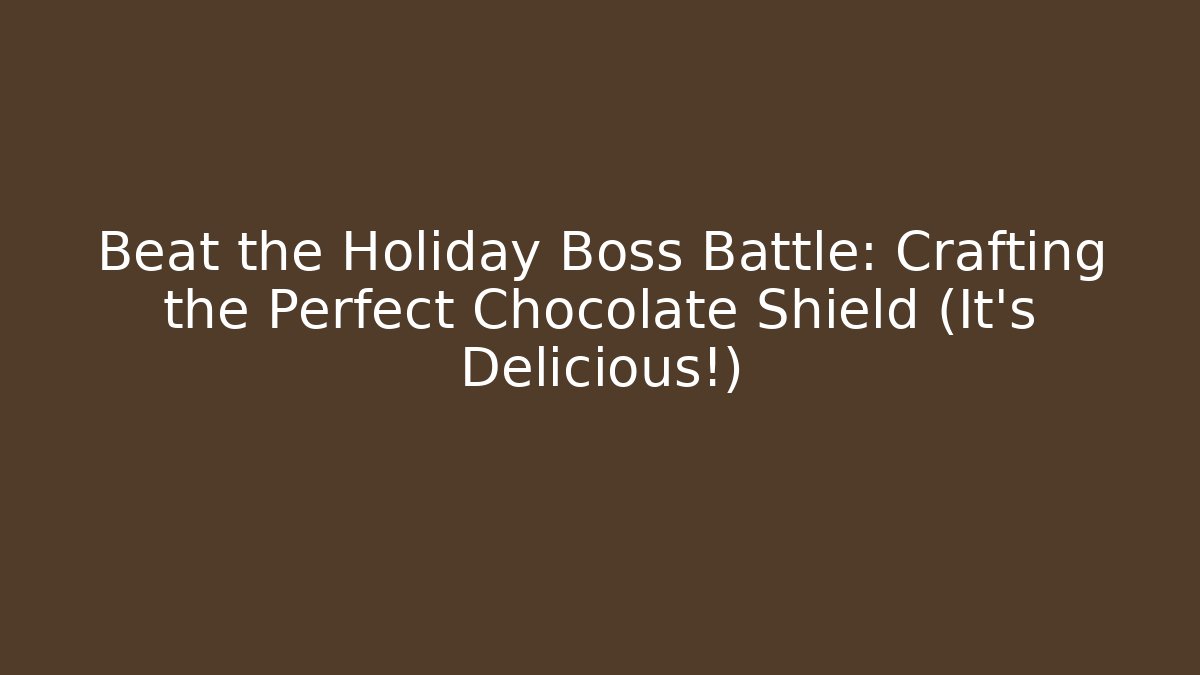 Beat the Holiday Boss Battle: Crafting the Perfect Chocolate Shield (It's Delicious!)