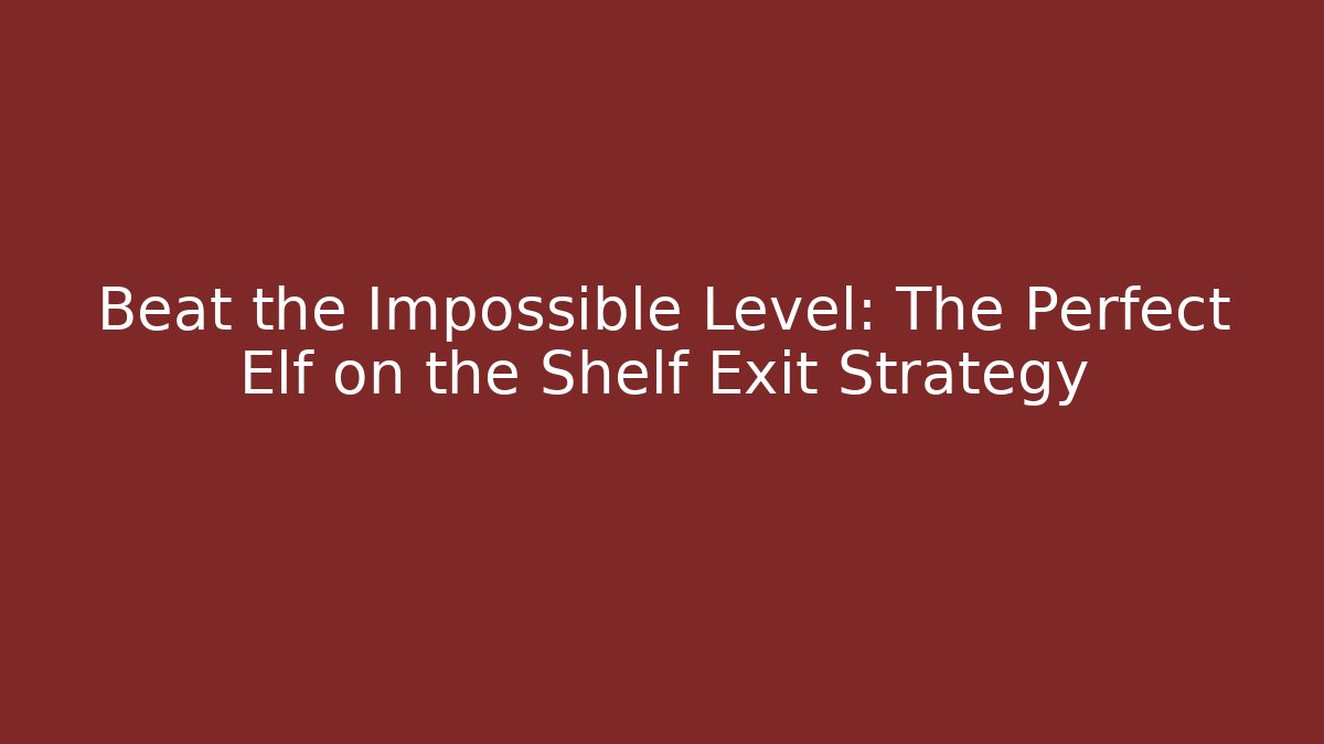 Beat the Impossible Level: The Perfect Elf on the Shelf Exit Strategy