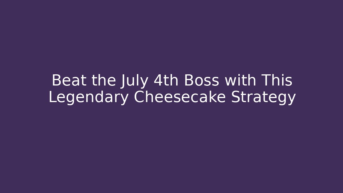 Beat the July 4th Boss with This Legendary Cheesecake Strategy
