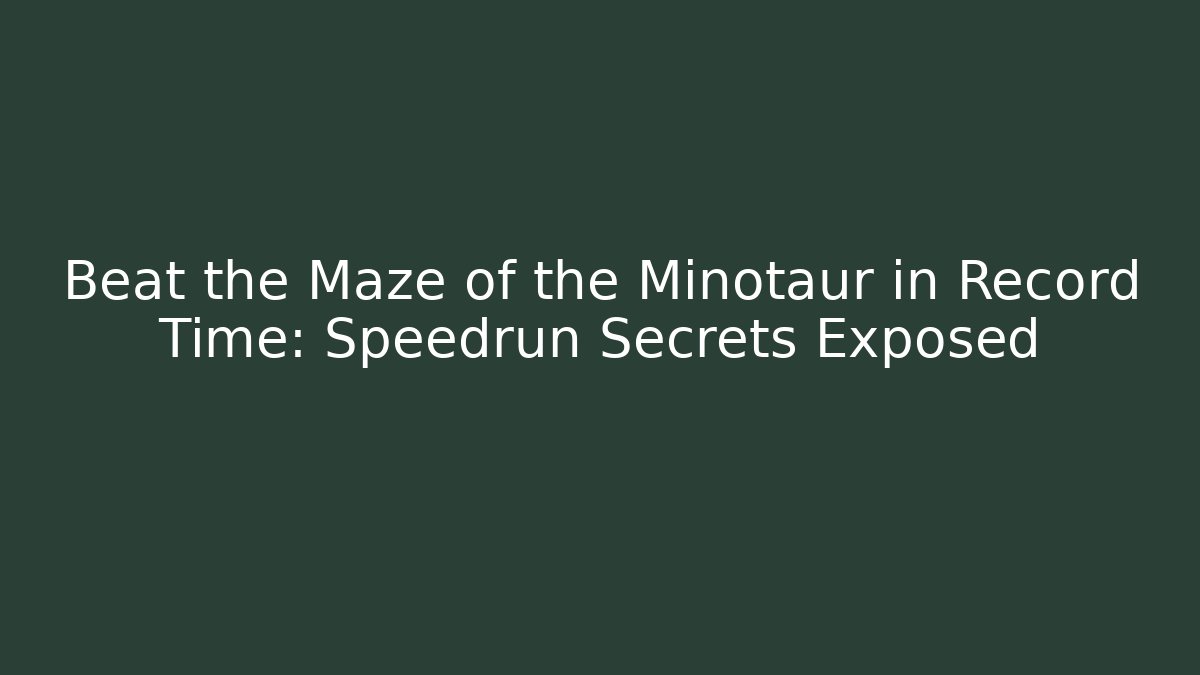 Beat the Maze of the Minotaur in Record Time: Speedrun Secrets Exposed